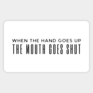 When The Hand Goes Up The Mouth Goes Shut Magnet